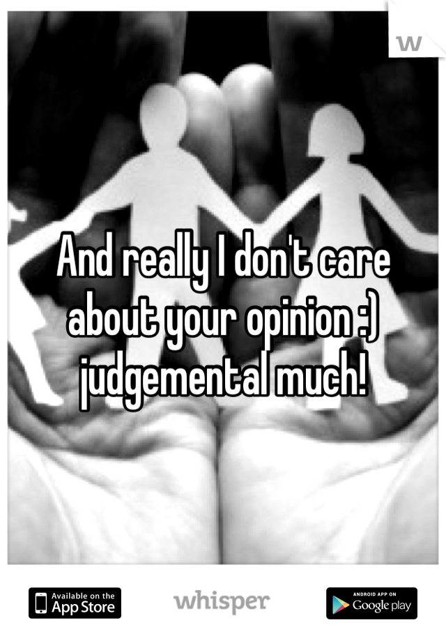 And really I don't care about your opinion :) judgemental much!