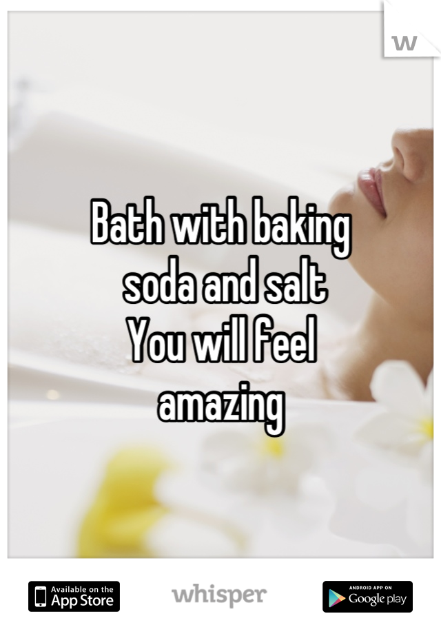Bath with baking
 soda and salt
You will feel
amazing
