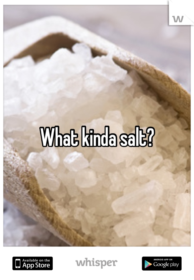 What kinda salt?