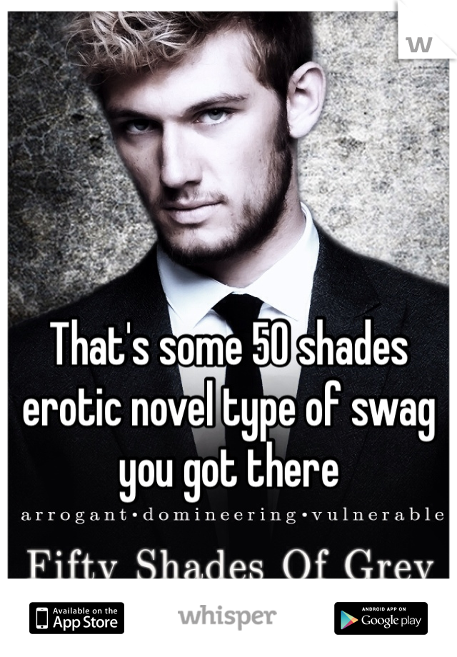 That's some 50 shades erotic novel type of swag you got there 