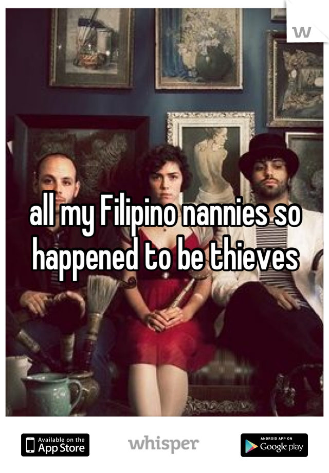 all my Filipino nannies so happened to be thieves