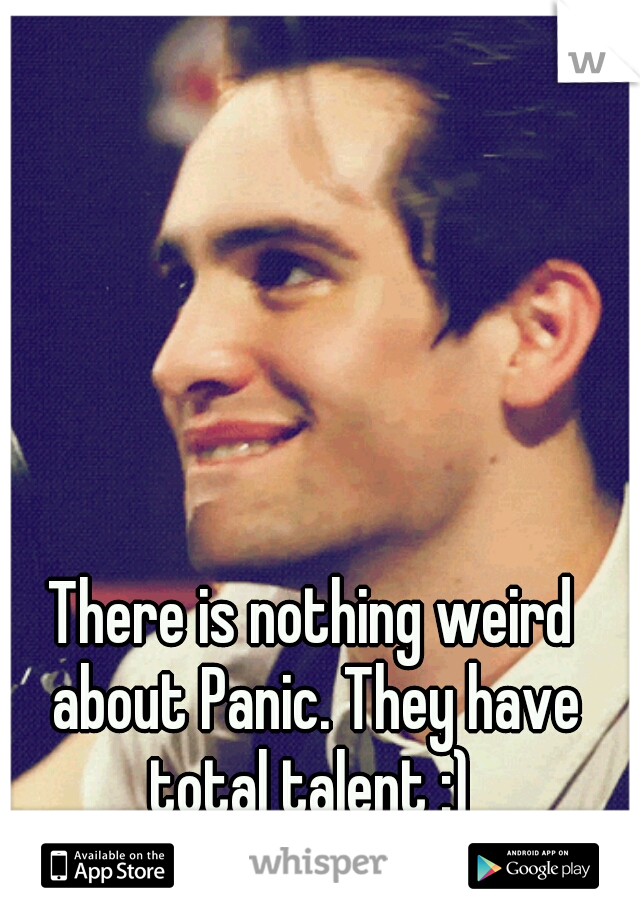 There is nothing weird about Panic. They have total talent :) 