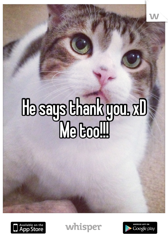 He says thank you. xD
Me too!!!