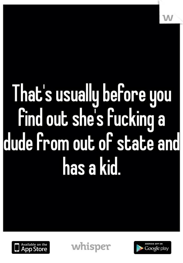 That's usually before you find out she's fucking a dude from out of state and has a kid. 