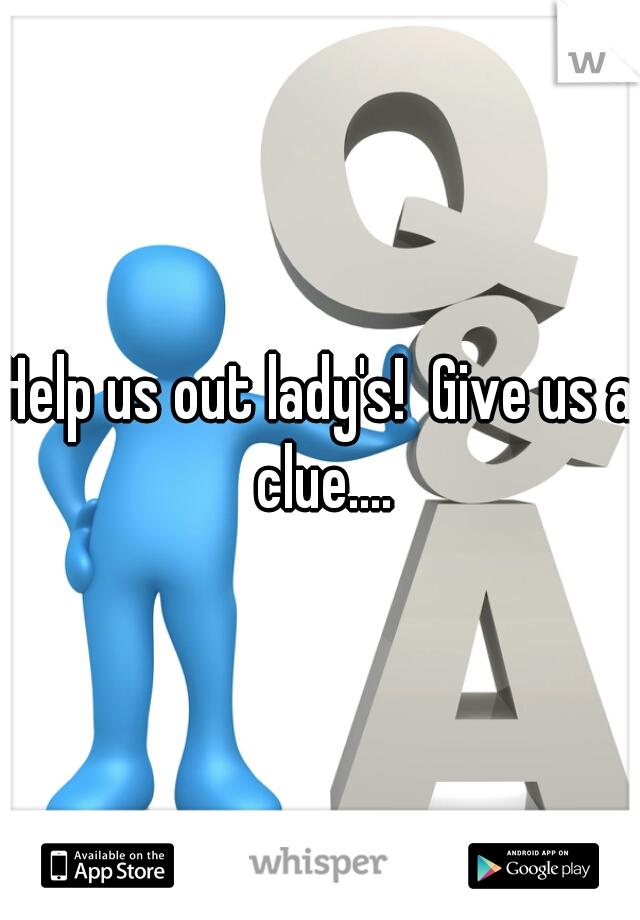 Help us out lady's!  Give us a clue....