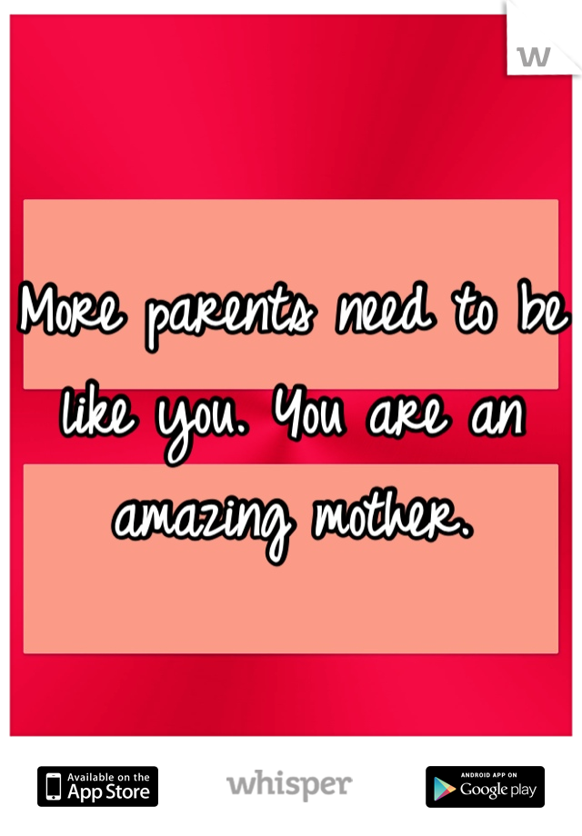 More parents need to be like you. You are an amazing mother. 