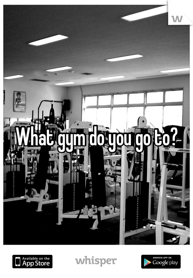 What gym do you go to?