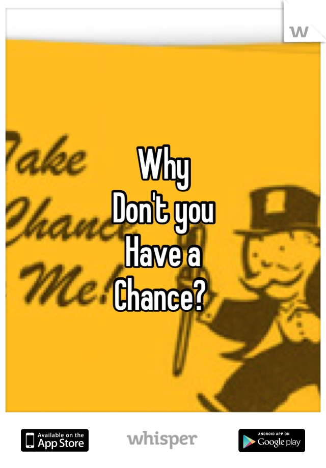 Why 
Don't you
Have a
Chance? 