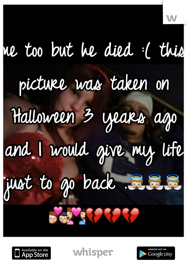 me too but he died :( this picture was taken on Halloween 3 years ago and I would give my life just to go back .👼👼👼💏💑💔💔💔