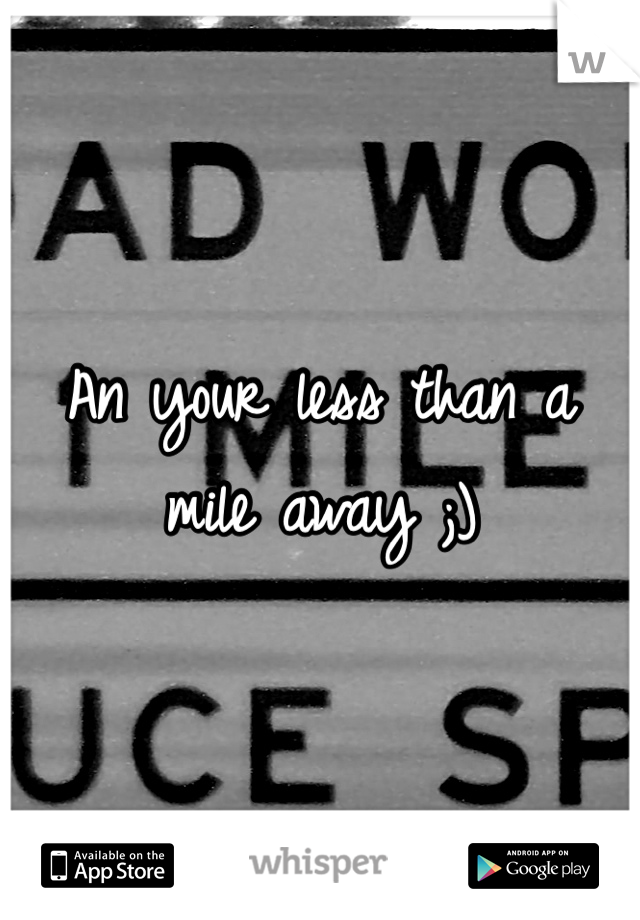 An your less than a mile away ;)
