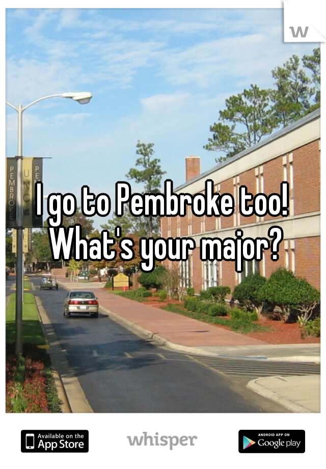 I go to Pembroke too! What's your major?