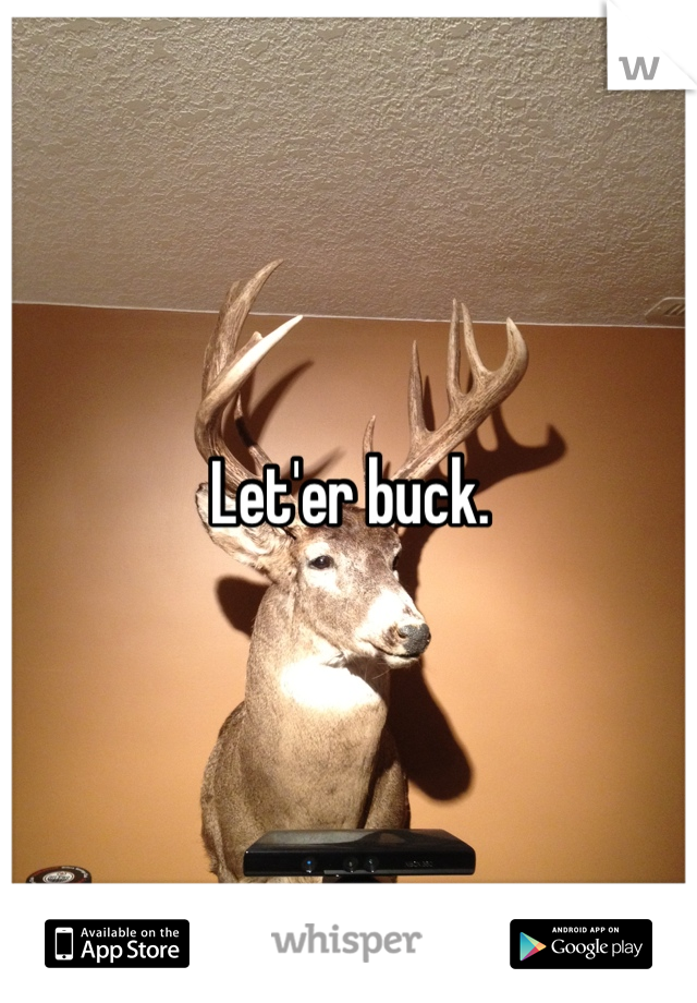 Let'er buck. 