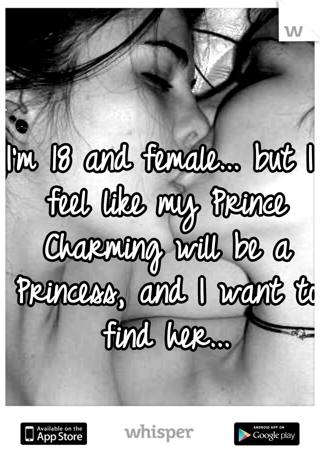 I'm 18 and female... but I feel like my Prince Charming will be a Princess, and I want to find her...