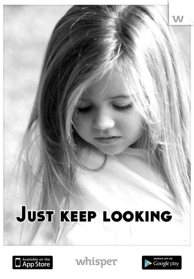 Just keep looking 