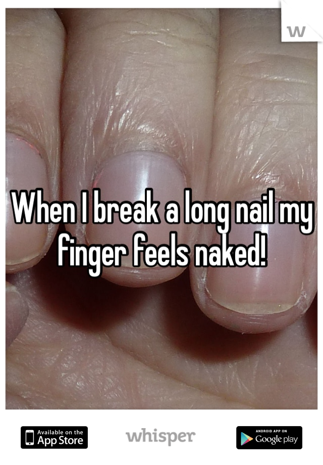 When I break a long nail my finger feels naked!