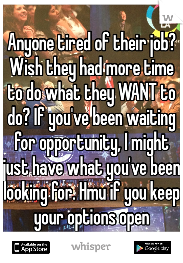 Anyone tired of their job? Wish they had more time to do what they WANT to do? If you've been waiting for opportunity, I might just have what you've been looking for. Hmu if you keep your options open