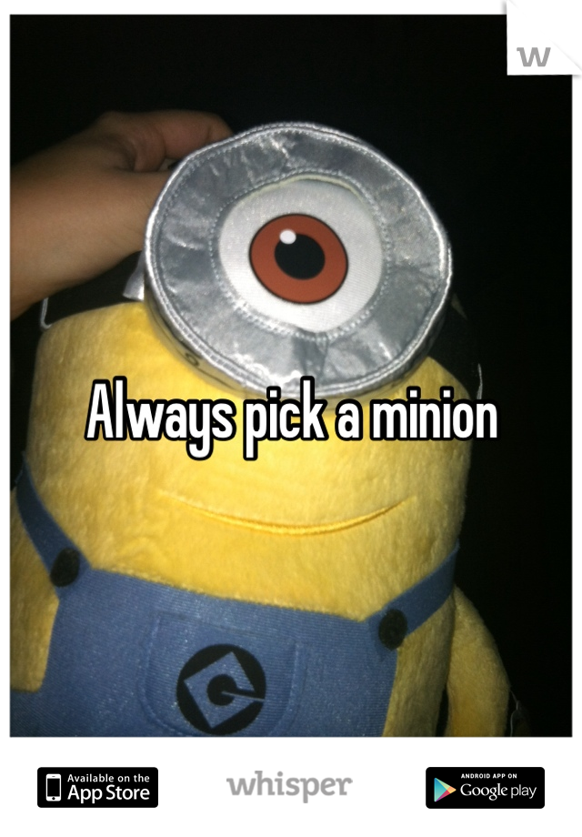 Always pick a minion