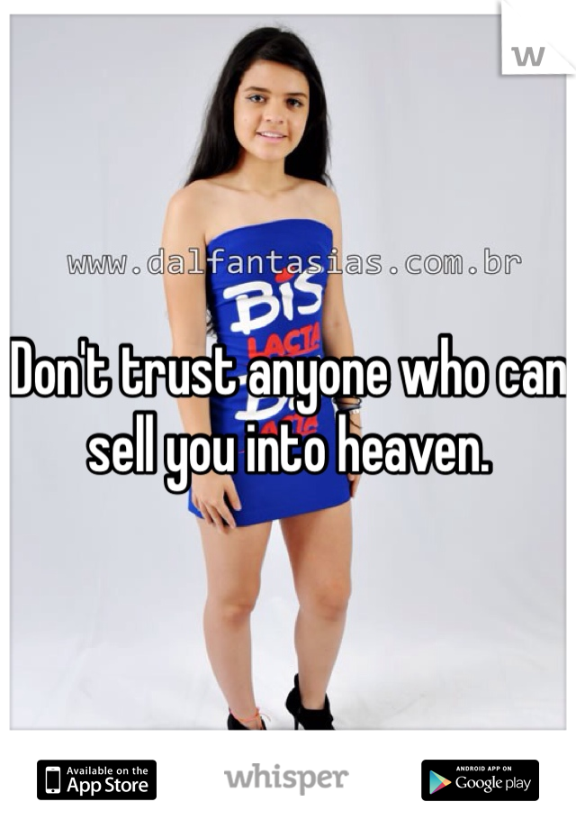 Don't trust anyone who can sell you into heaven. 