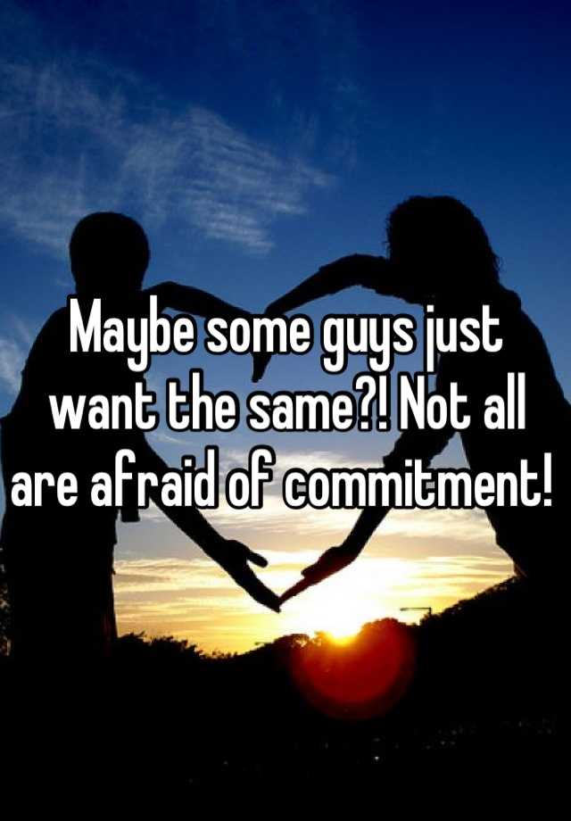 maybe-some-guys-just-want-the-same-not-all-are-afraid-of-commitment