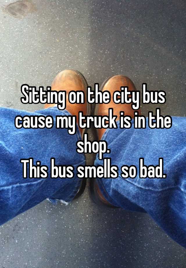 sitting-on-the-city-bus-cause-my-truck-is-in-the-shop-this-bus-smells