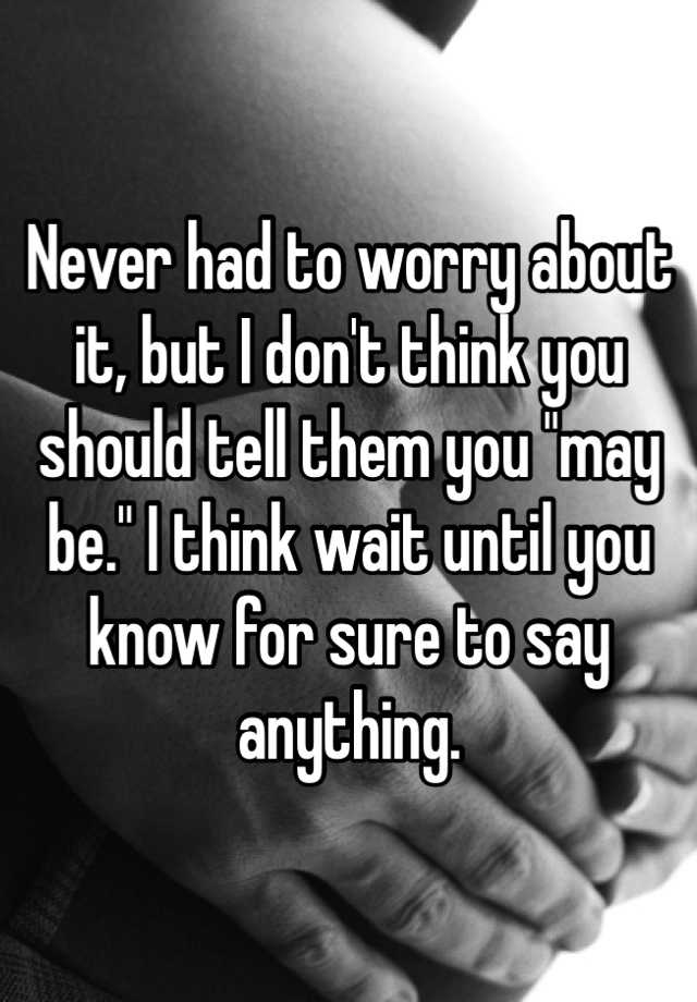 never-had-to-worry-about-it-but-i-don-t-think-you-should-tell-them-you