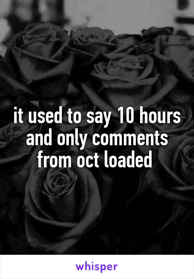 it used to say 10 hours and only comments from oct loaded 