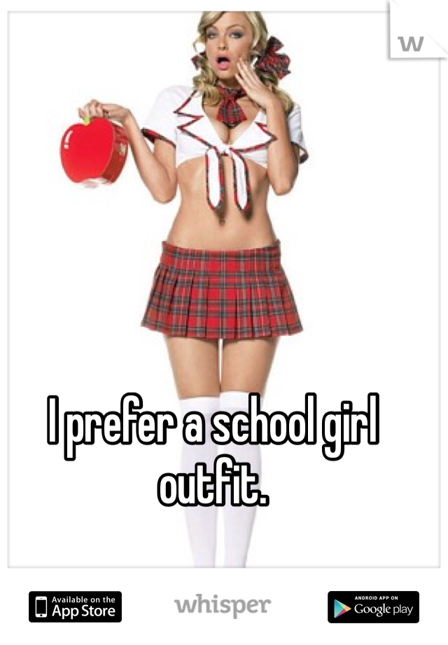 I prefer a school girl outfit. 