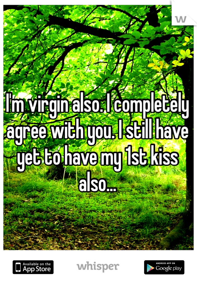 I'm virgin also. I completely agree with you. I still have yet to have my 1st kiss also...

