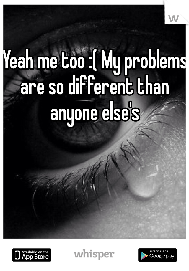 Yeah me too :( My problems are so different than anyone else's