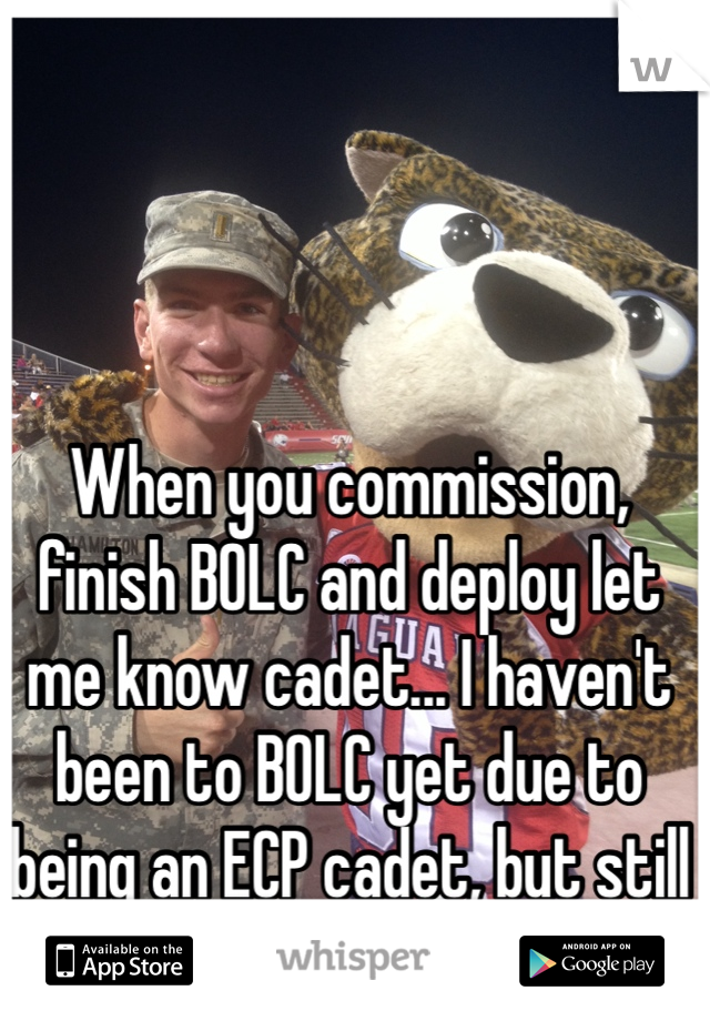 When you commission, finish BOLC and deploy let me know cadet... I haven't been to BOLC yet due to being an ECP cadet, but still come on bro.