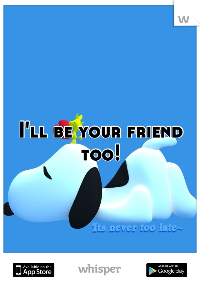 I'll be your friend too!