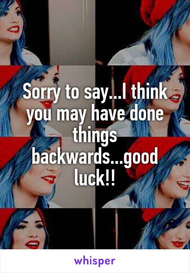 Sorry to say...I think you may have done things backwards...good luck!!