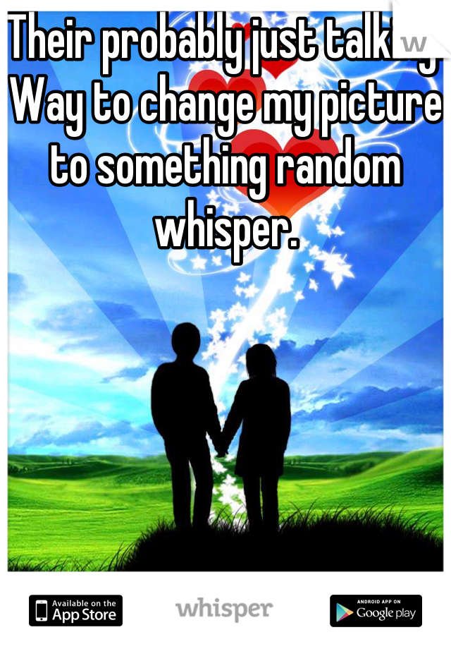 Their probably just talking.
Way to change my picture to something random whisper.
