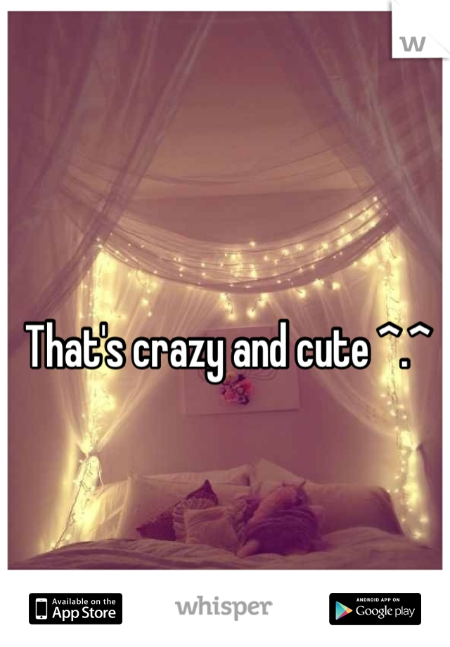 That's crazy and cute ^.^