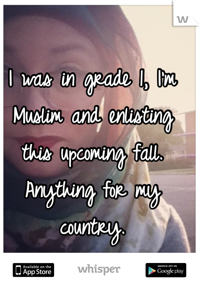 I was in grade 1, I'm Muslim and enlisting this upcoming fall.  Anything for my country. 
