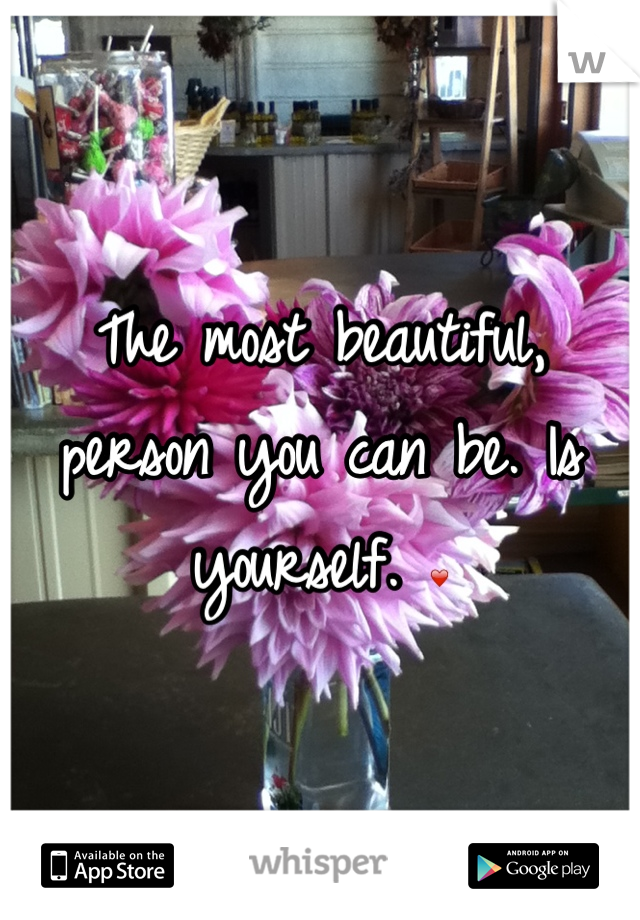 The most beautiful, person you can be. Is yourself. ❤