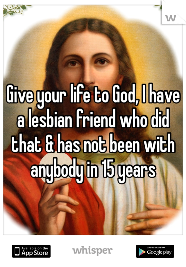 Give your life to God, I have a lesbian friend who did that & has not been with anybody in 15 years