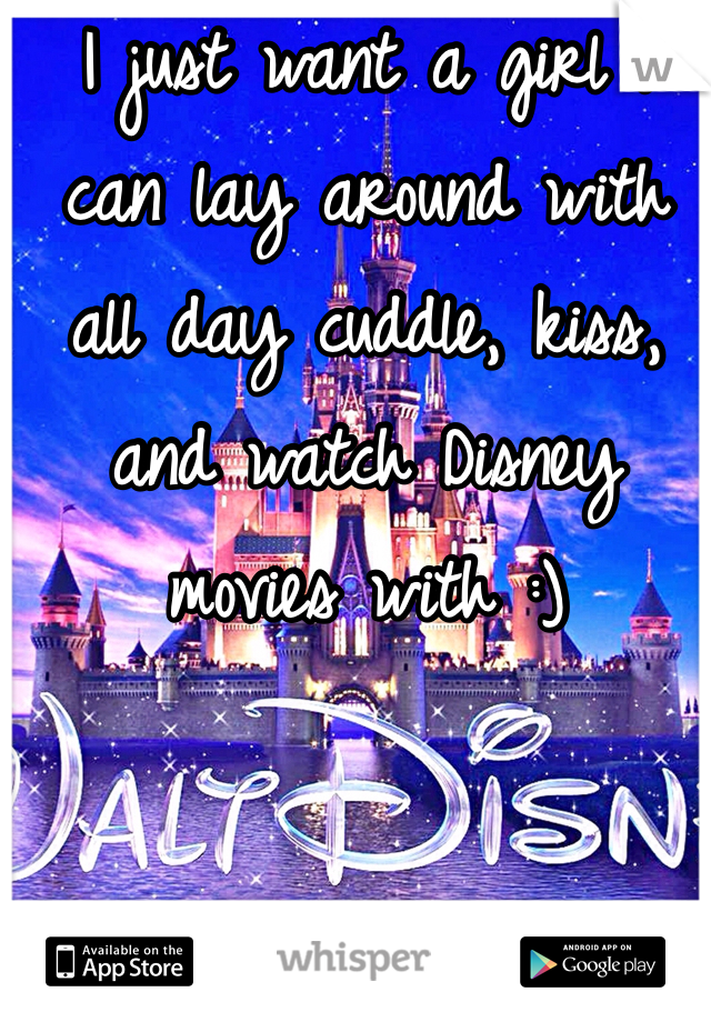 I just want a girl I can lay around with all day cuddle, kiss, and watch Disney movies with :) 