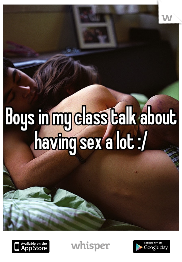 Boys in my class talk about having sex a lot :/