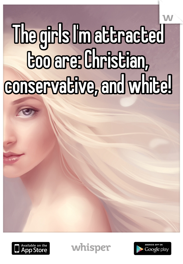 The girls I'm attracted too are: Christian, conservative, and white! 