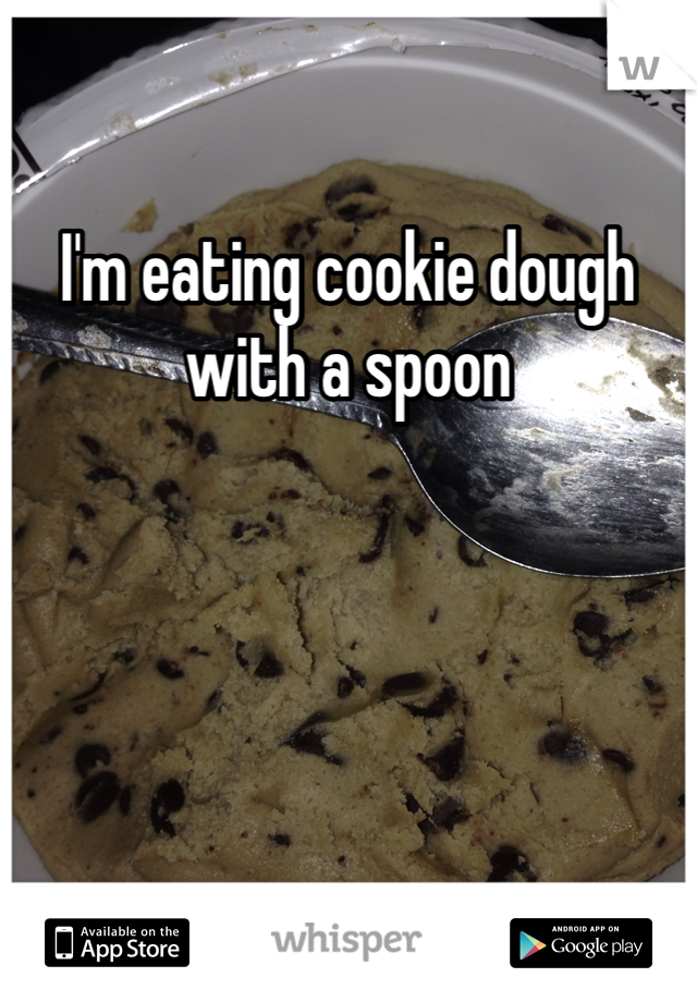 I'm eating cookie dough with a spoon
