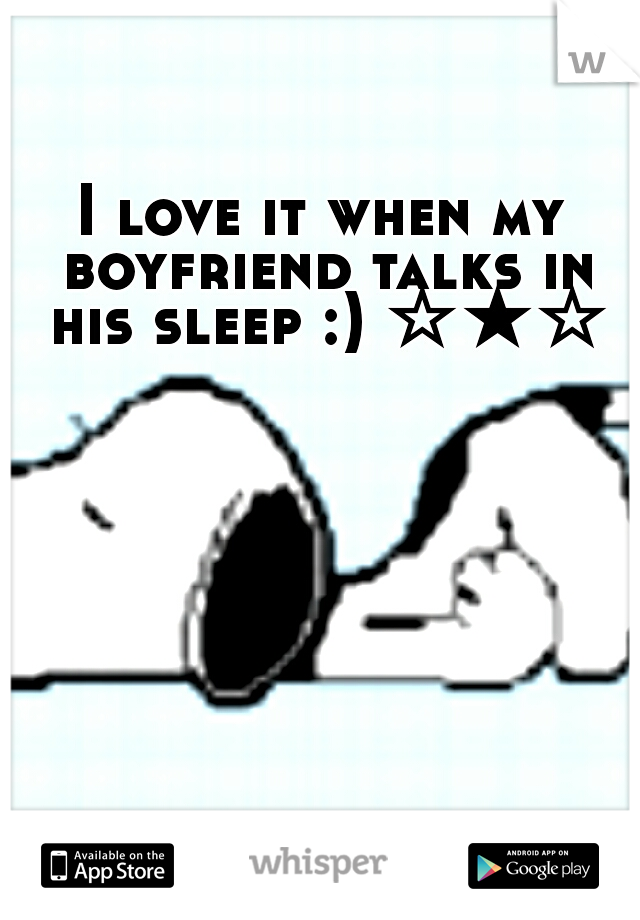 I love it when my boyfriend talks in his sleep :) ☆★☆