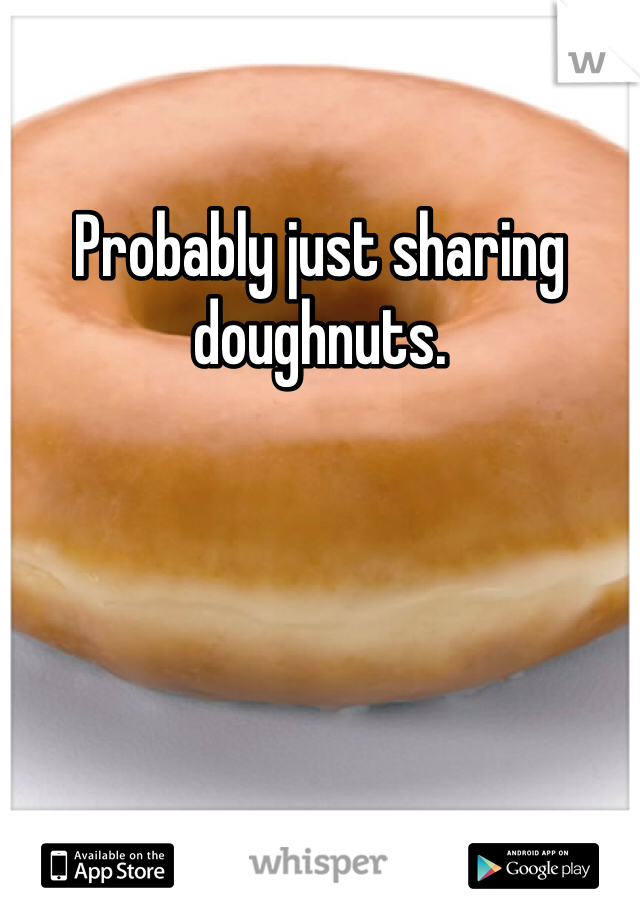 Probably just sharing doughnuts.