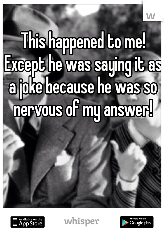 This happened to me! Except he was saying it as a joke because he was so nervous of my answer! 