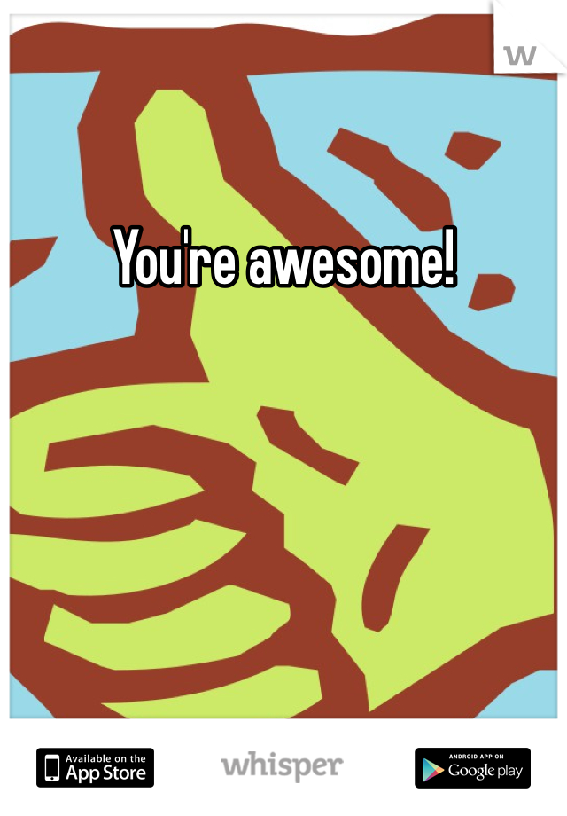 You're awesome!