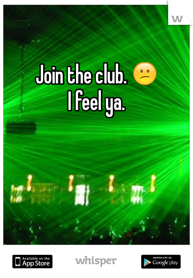 Join the club. ðŸ˜•
I feel ya. 