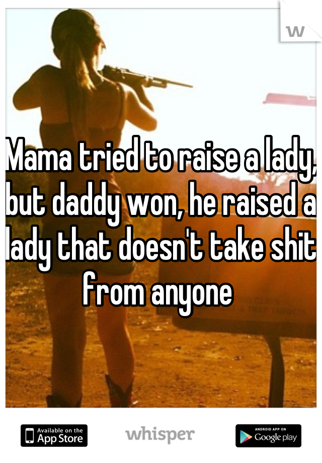 Mama tried to raise a lady, but daddy won, he raised a lady that doesn't take shit from anyone 