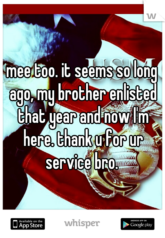 mee too. it seems so long ago, my brother enlisted that year and now I'm here. thank u for ur service bro. 