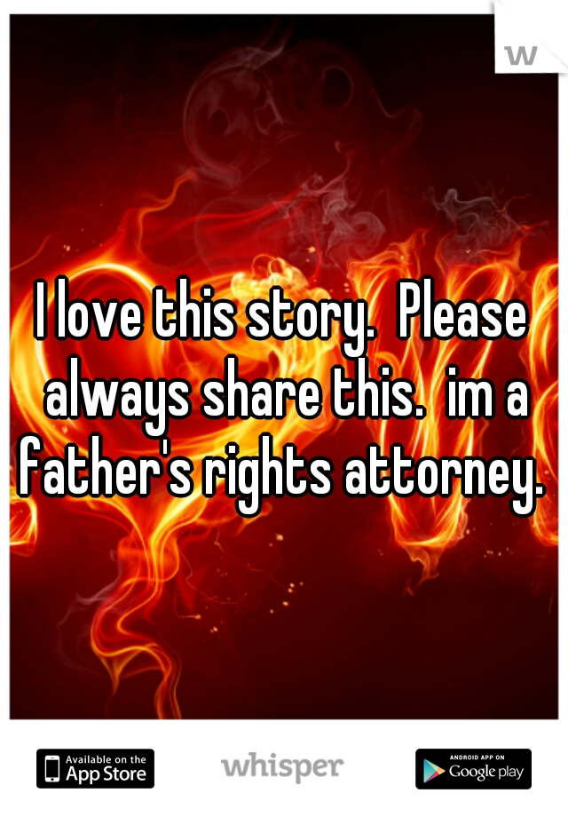 I love this story.  Please always share this.  im a father's rights attorney. 
