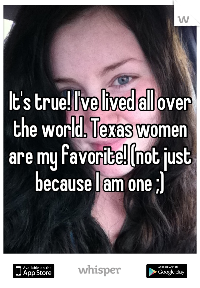 It's true! I've lived all over the world. Texas women are my favorite! (not just because I am one ;)